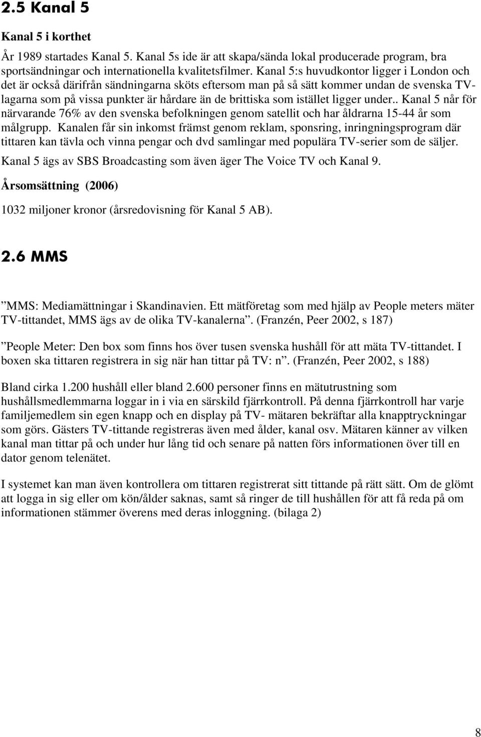 istället ligger under.. Kanal 5 når för närvarande 76% av den svenska befolkningen genom satellit och har åldrarna 15-44 år som målgrupp.