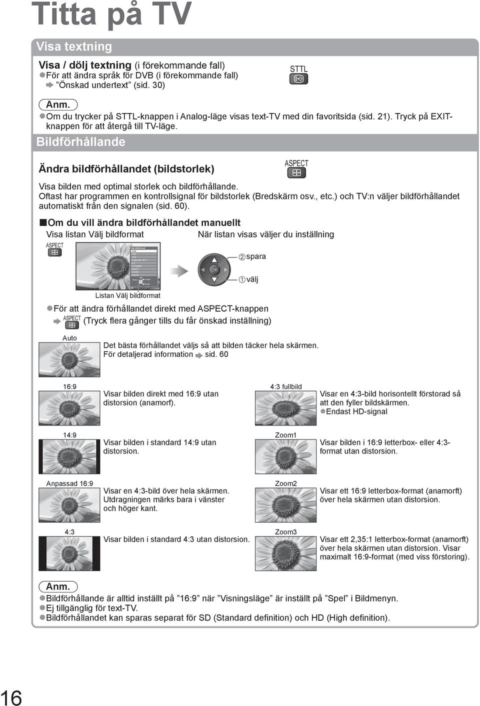 Bildförhållande Ändra bildförhållandet (bildstorlek) ASPECT Visa bilden med optimal storlek och bildförhållande. Oftast har programmen en kontrollsignal för bildstorlek (Bredskärm osv., etc.