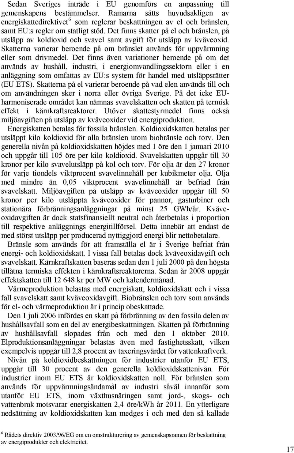 Det finns skatter på el och bränslen, på utsläpp av koldioxid och svavel samt avgift för utsläpp av kväveoxid. Skatterna varierar beroende på om bränslet används för uppvärmning eller som drivmedel.