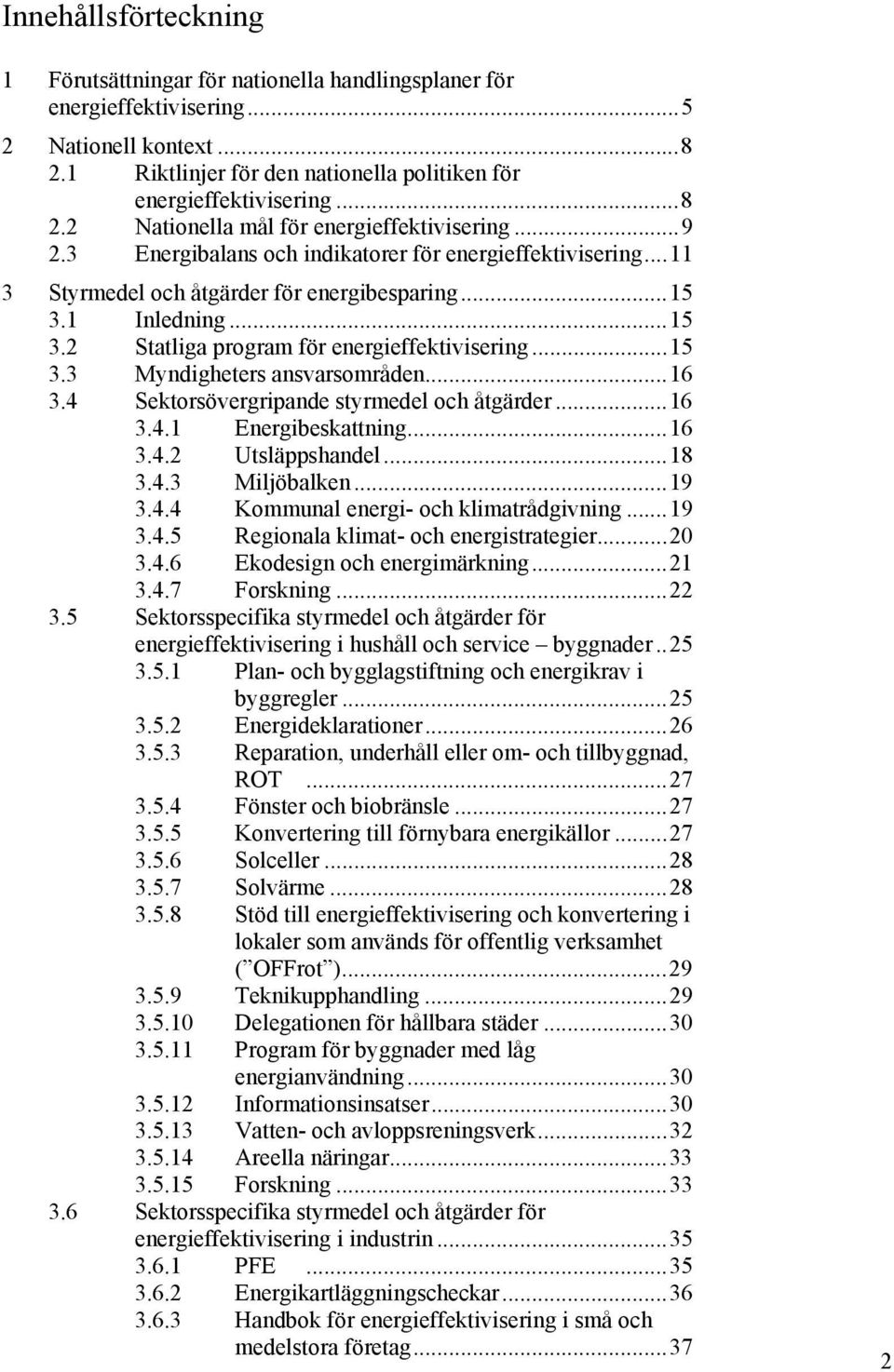 ..16 3.4 Sektorsövergripande styrmedel och åtgärder...16 3.4.1 Energibeskattning...16 3.4.2 Utsläppshandel...18 3.4.3 Miljöbalken...19 3.4.4 Kommunal energi- och klimatrådgivning...19 3.4.5 Regionala klimat- och energistrategier.