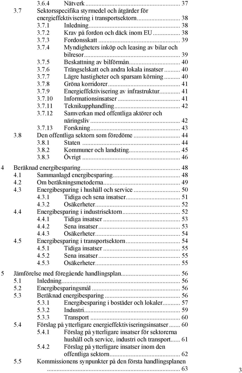 .. 40 3.7.8 Gröna korridorer... 41 3.7.9 Energieffektivisering av infrastruktur... 41 3.7.10 Informationsinsatser... 41 3.7.11 Teknikupphandling... 42 3.7.12 Samverkan med offentliga aktörer och näringsliv.