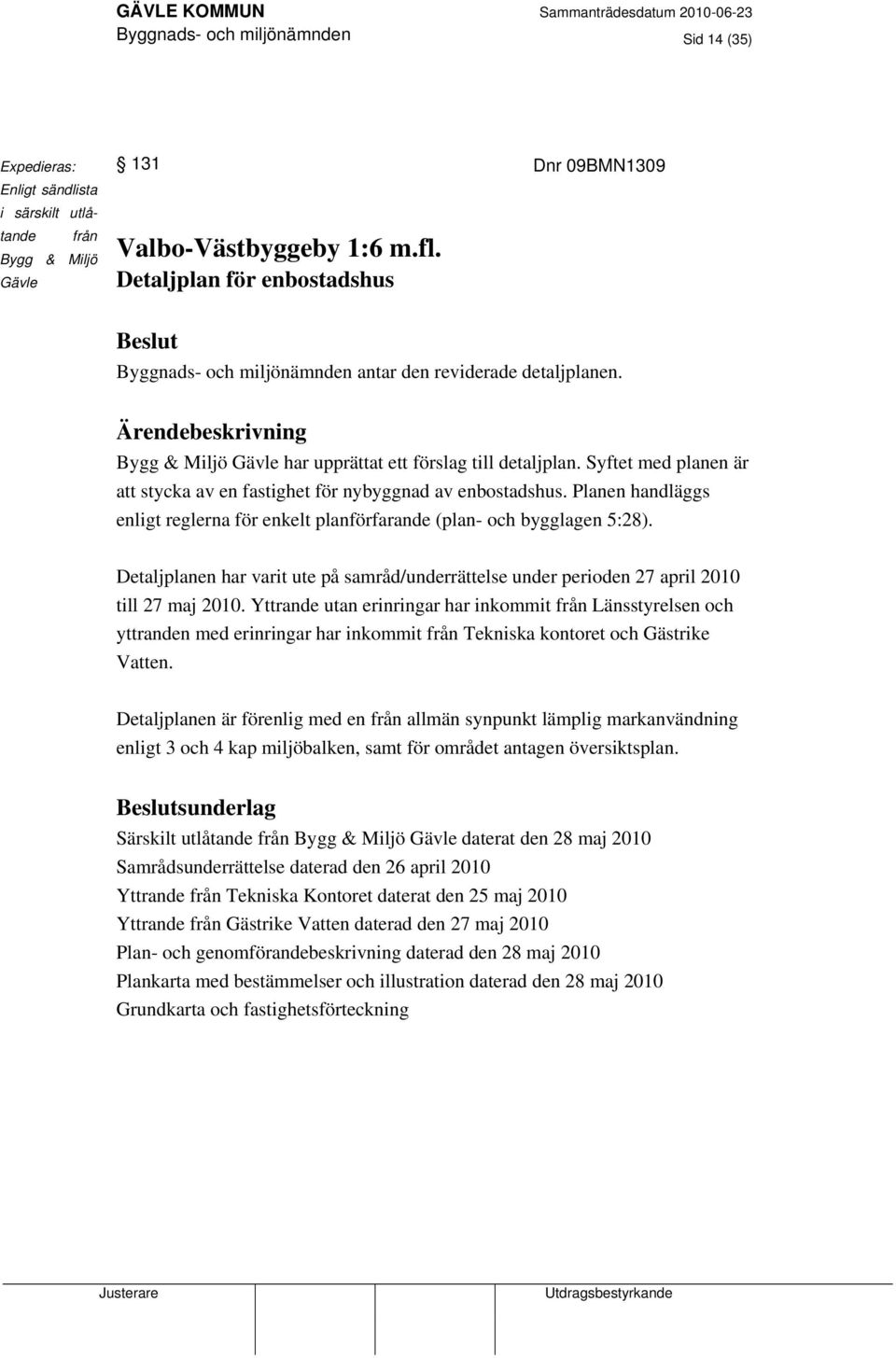 Syftet med planen är att stycka av en fastighet för nybyggnad av enbostadshus. Planen handläggs enligt reglerna för enkelt planförfarande (plan- och bygglagen 5:28).