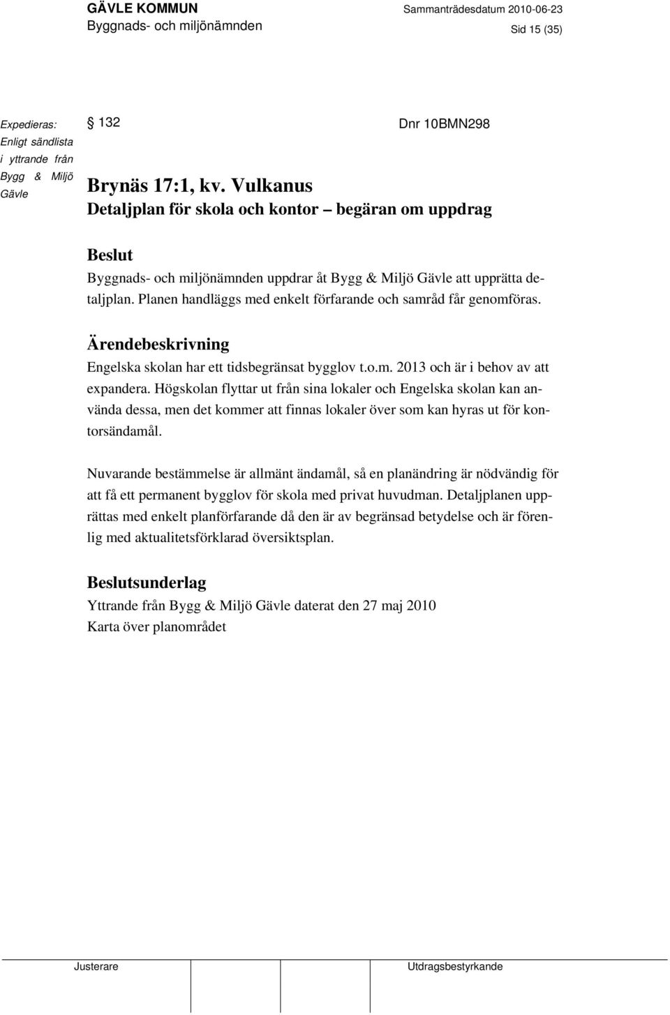 Planen handläggs med enkelt förfarande och samråd får genomföras. Engelska skolan har ett tidsbegränsat bygglov t.o.m. 2013 och är i behov av att expandera.