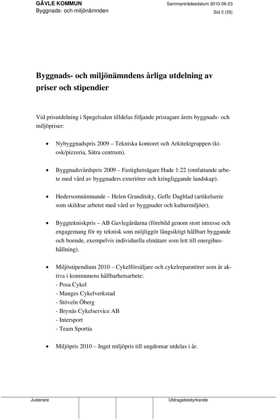 Byggnadsvårdspris 2009 Fastighetsägare Hade 1:22 (omfattande arbete med vård av byggnaders exteriörer och kringliggande landskap).