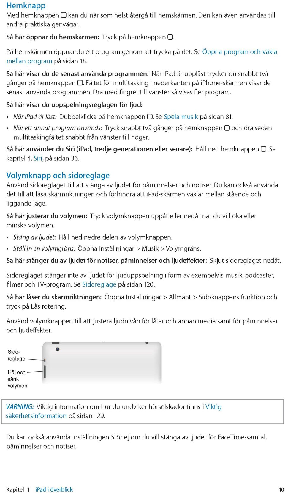 Så här visar du de senast använda programmen: När ipad är upplåst trycker du snabbt två gånger på hemknappen.