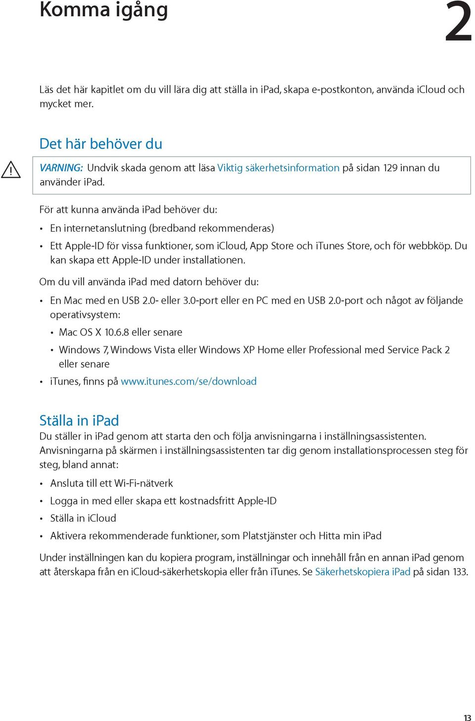 För att kunna använda ipad behöver du: En internetanslutning (bredband rekommenderas) Ett Apple-ID för vissa funktioner, som icloud, App Store och itunes Store, och för webbköp.