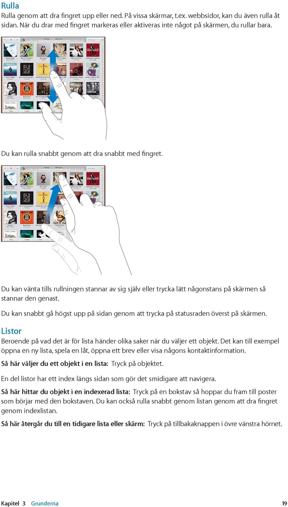 Du kan snabbt gå högst upp på sidan genom att trycka på statusraden överst på skärmen. Listor Beroende på vad det är för lista händer olika saker när du väljer ett objekt.