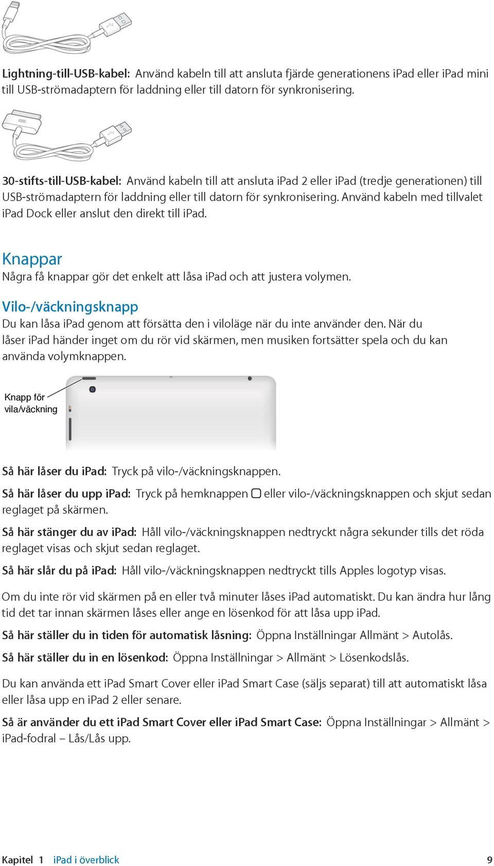 Använd kabeln med tillvalet ipad Dock eller anslut den direkt till ipad. Knappar Några få knappar gör det enkelt att låsa ipad och att justera volymen.