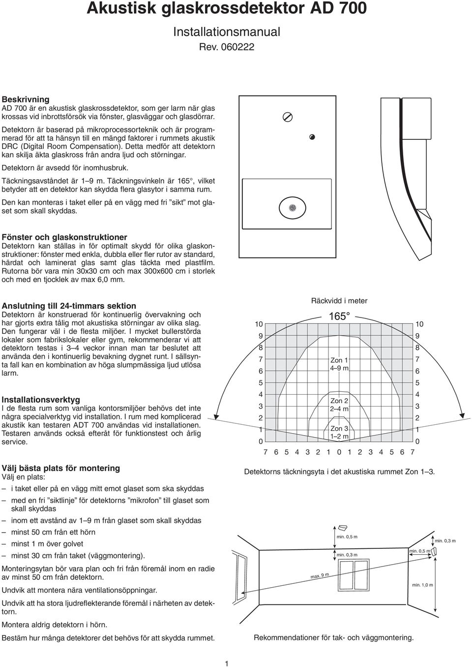 Detta medför att detektorn kan skilja äkta glaskross från andra ljud och störningar. Detektorn är avsedd för inomhusbruk. Täckningsavståndet är 9 m.