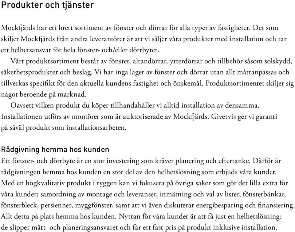 Vårt produktsortiment består av fönster, altandörrar, ytterdörrar och tillbehör såsom solskydd, säkerhetsprodukter och beslag.