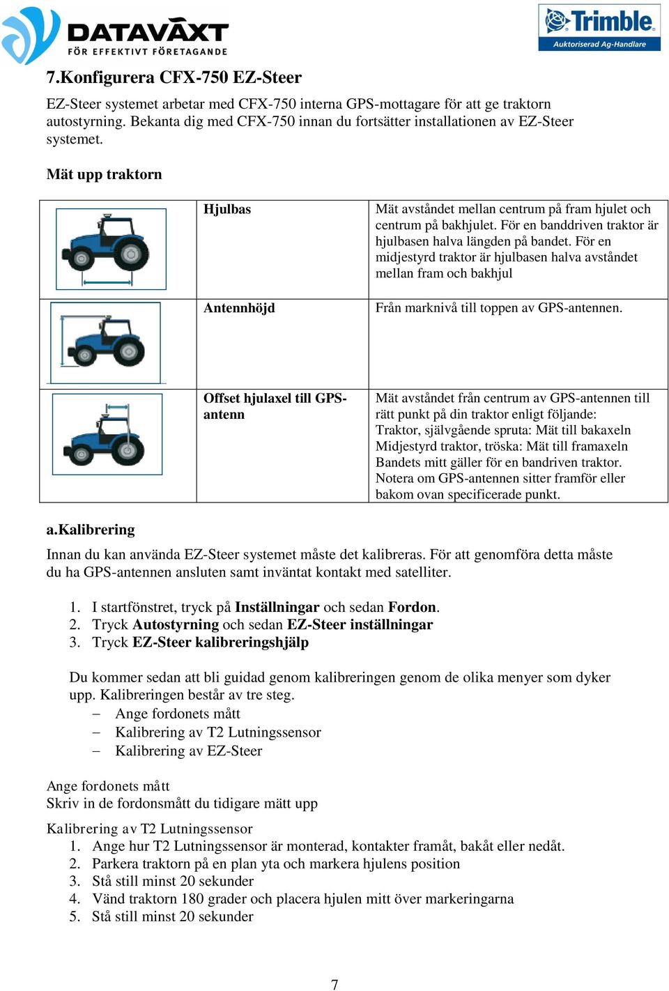 För en banddriven traktor är hjulbasen halva längden på bandet. För en midjestyrd traktor är hjulbasen halva avståndet mellan fram och bakhjul Från marknivå till toppen av GPS-antennen.