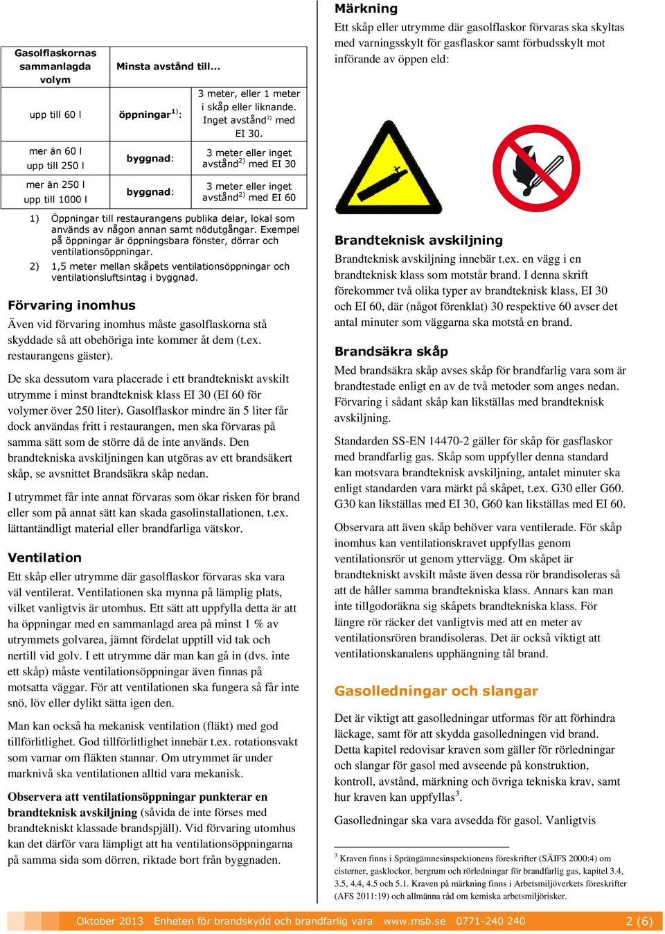 250 l upp till 1000 l byggnad: 3 meter eller inget avstånd 2) med EI 60 1) Öppningar till restaurangens publika delar, lokal som används av någon annan samt nödutgångar.