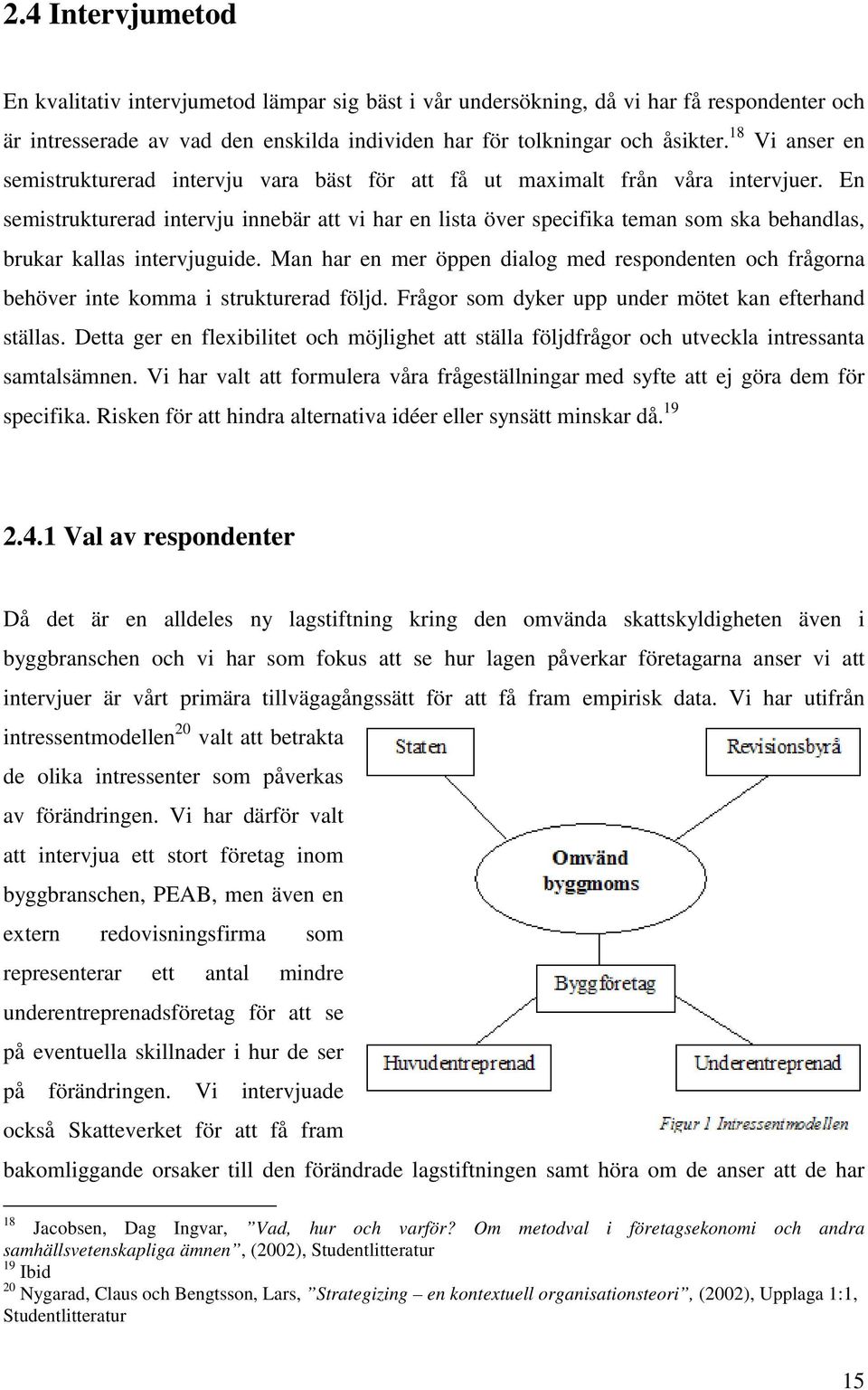 En semistrukturerad intervju innebär att vi har en lista över specifika teman som ska behandlas, brukar kallas intervjuguide.