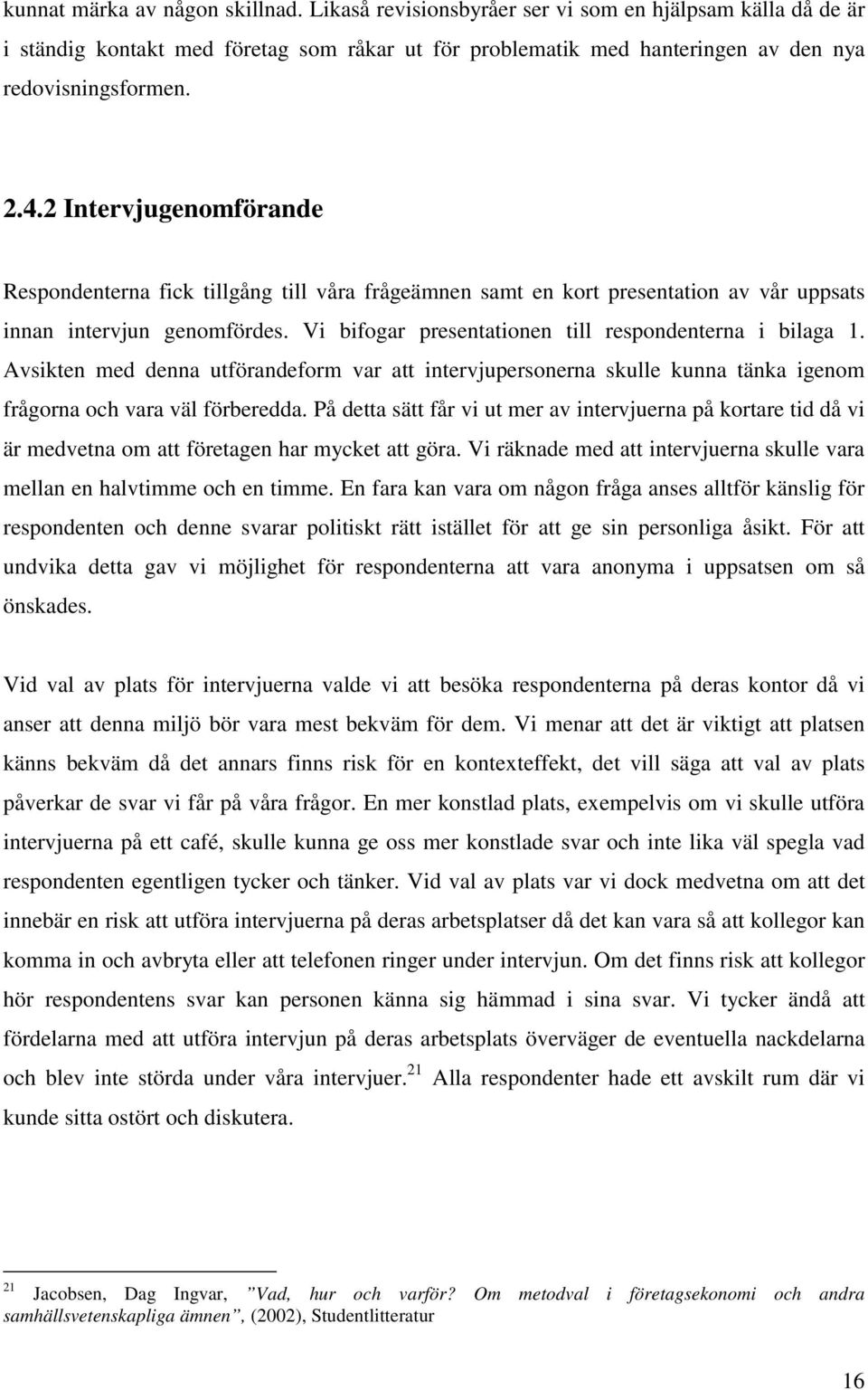 Vi bifogar presentationen till respondenterna i bilaga 1. Avsikten med denna utförandeform var att intervjupersonerna skulle kunna tänka igenom frågorna och vara väl förberedda.