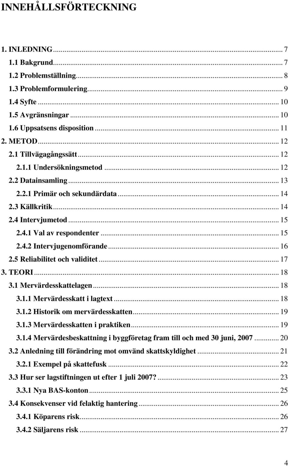 .. 16 2.5 Reliabilitet och validitet... 17 3. TEORI... 18 3.1 Mervärdesskattelagen... 18 3.1.1 Mervärdesskatt i lagtext... 18 3.1.2 Historik om mervärdesskatten... 19 3.1.3 Mervärdesskatten i praktiken.