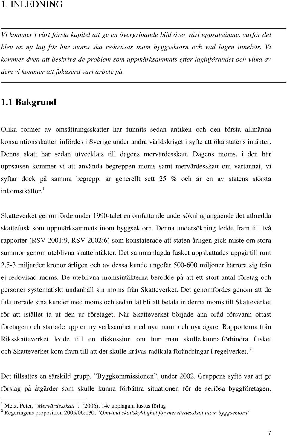 1 Bakgrund Olika former av omsättningsskatter har funnits sedan antiken och den första allmänna konsumtionsskatten infördes i Sverige under andra världskriget i syfte att öka statens intäkter.