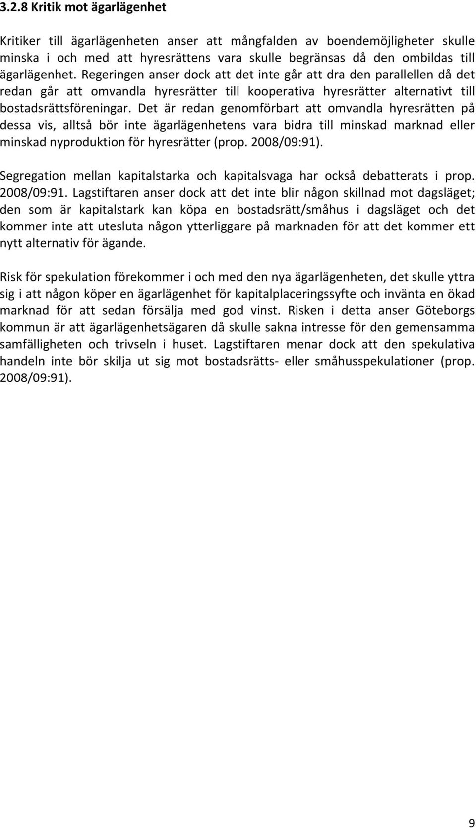 Det är redan genomförbart att omvandla hyresrätten på dessa vis, alltså bör inte ägarlägenhetens vara bidra till minskad marknad eller minskad nyproduktion för hyresrätter (prop. 2008/09:91).