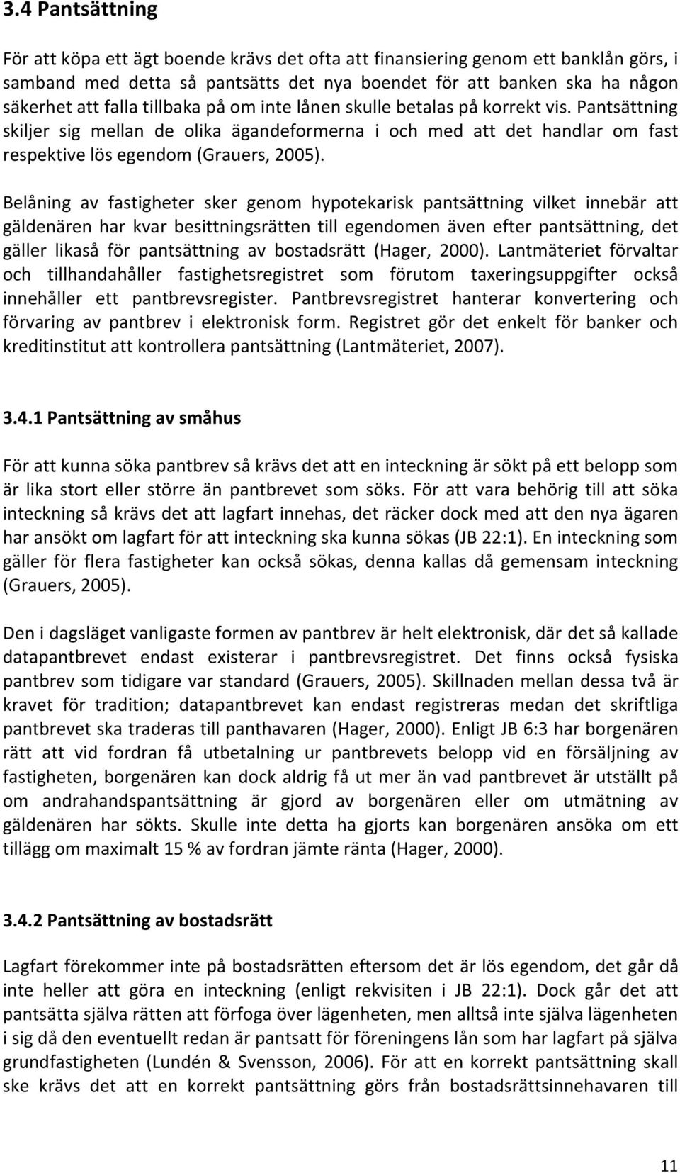 Belåning av fastigheter sker genom hypotekarisk pantsättning vilket innebär att gäldenären har kvar besittningsrätten till egendomen även efter pantsättning, det gäller likaså för pantsättning av