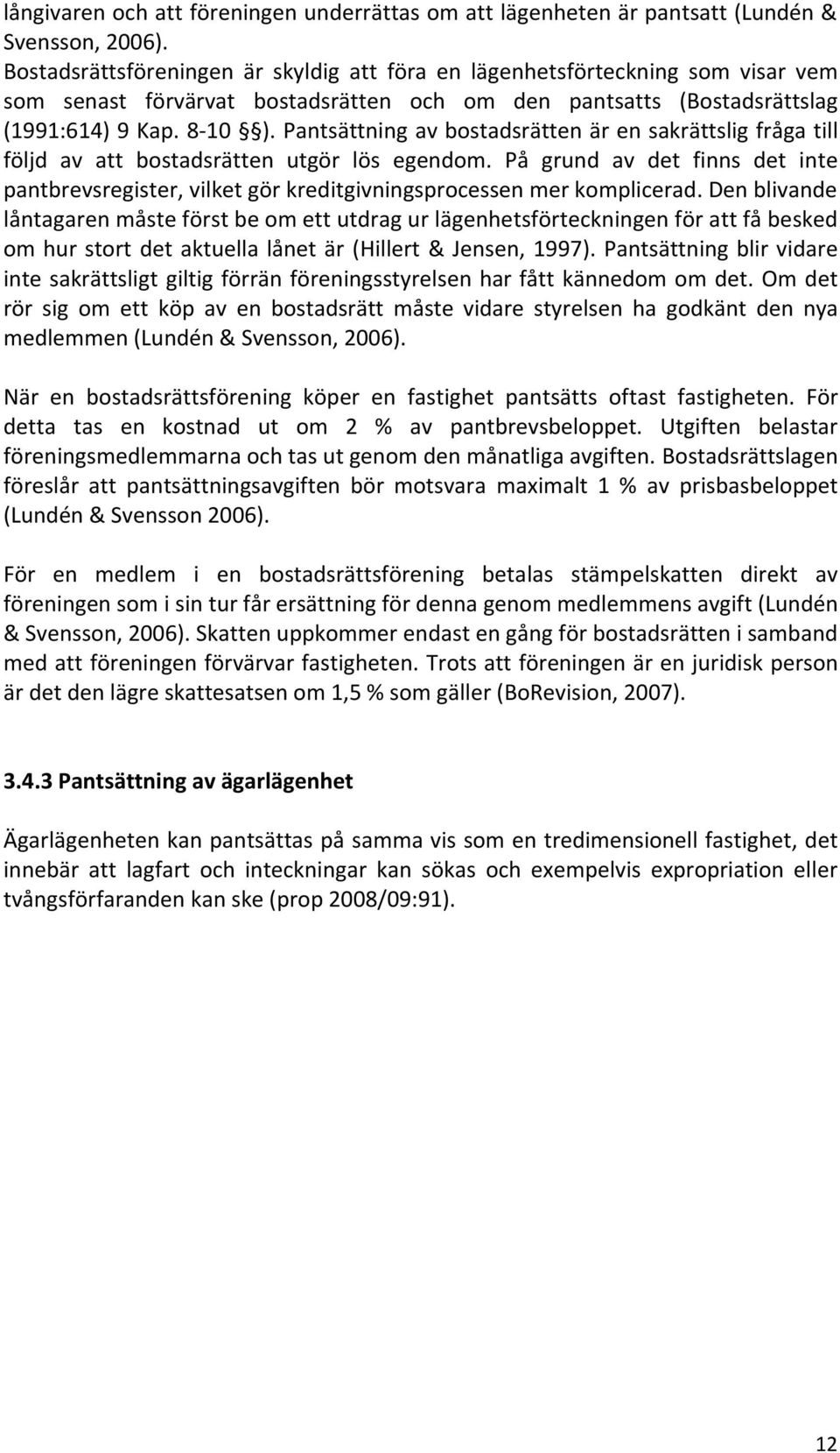 Pantsättning av bostadsrätten är en sakrättslig fråga till följd av att bostadsrätten utgör lös egendom.