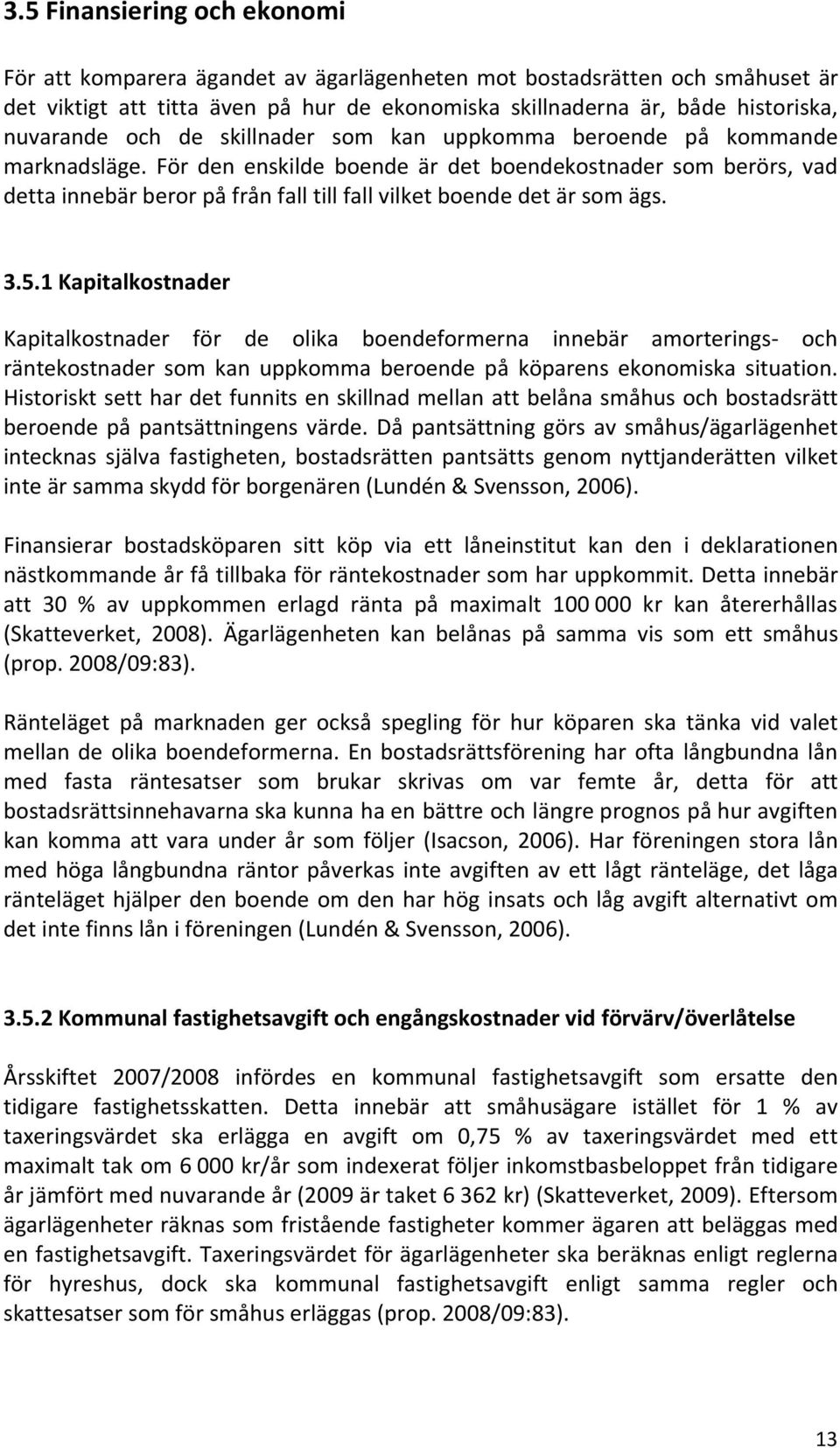 För den enskilde boende är det boendekostnader som berörs, vad detta innebär beror på från fall till fall vilket boende det är som ägs. 3.5.