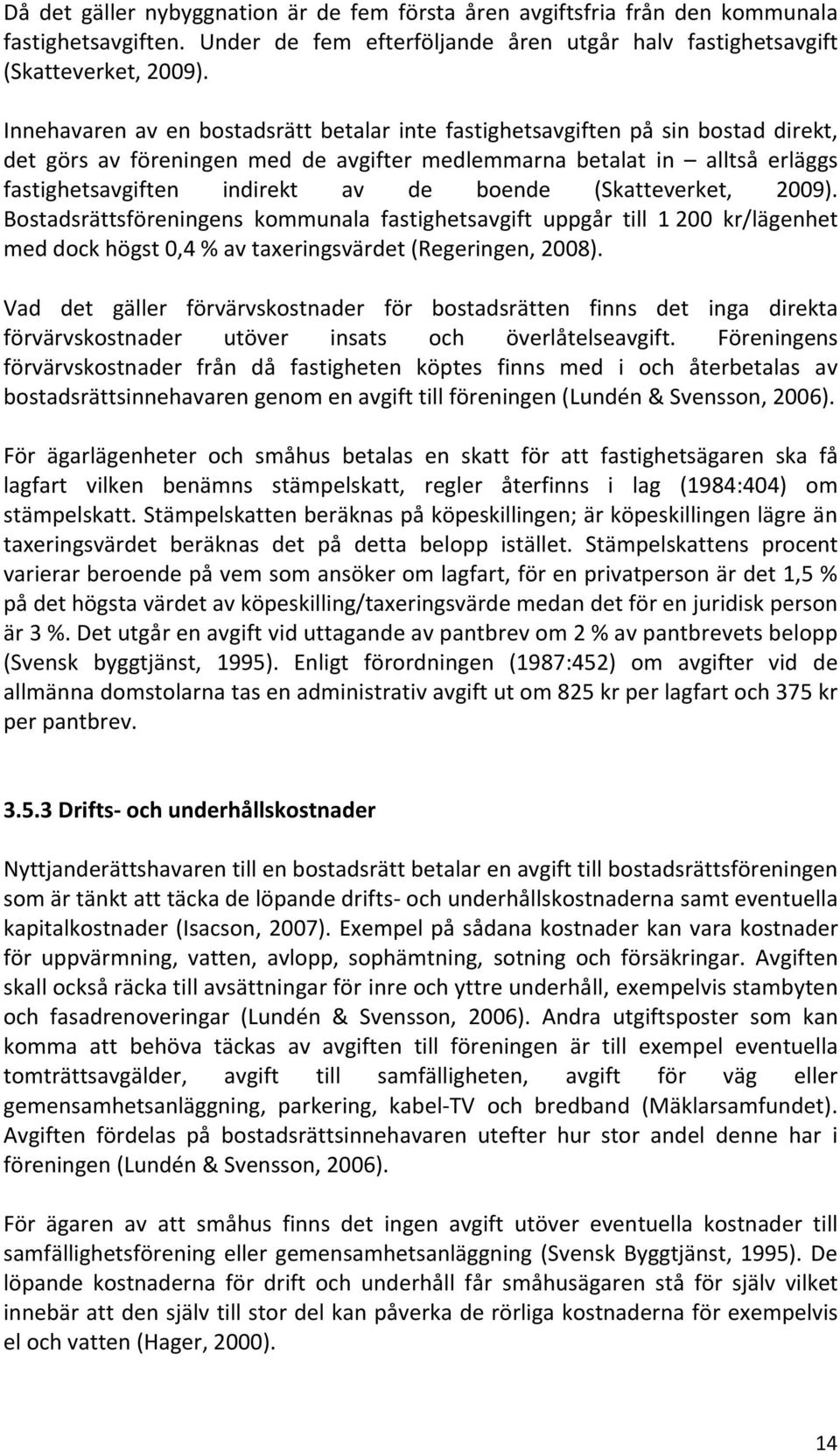 boende (Skatteverket, 2009). Bostadsrättsföreningens kommunala fastighetsavgift uppgår till 1 200 kr/lägenhet med dock högst 0,4 % av taxeringsvärdet (Regeringen, 2008).