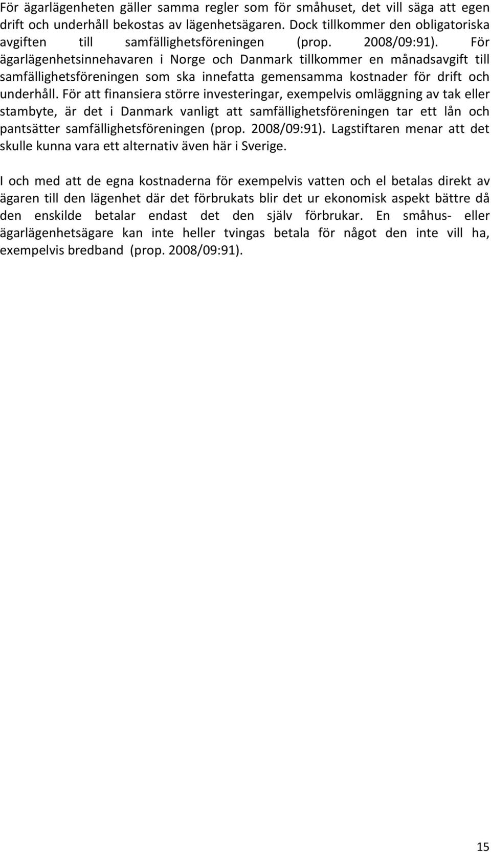 För ägarlägenhetsinnehavaren i Norge och Danmark tillkommer en månadsavgift till samfällighetsföreningen som ska innefatta gemensamma kostnader för drift och underhåll.