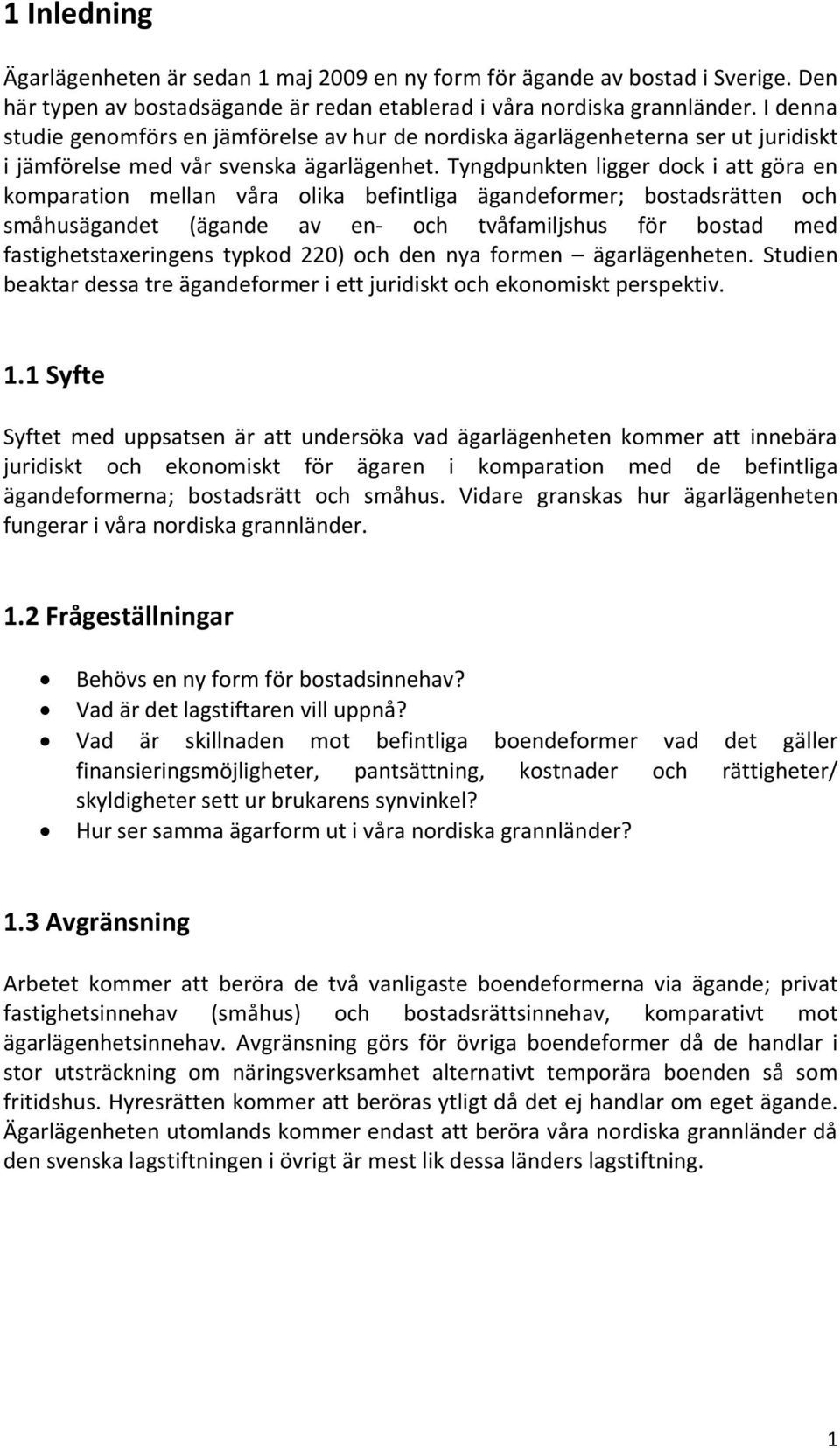 Tyngdpunkten ligger dock i att göra en komparation mellan våra olika befintliga ägandeformer; bostadsrätten och småhusägandet (ägande av en- och tvåfamiljshus för bostad med fastighetstaxeringens