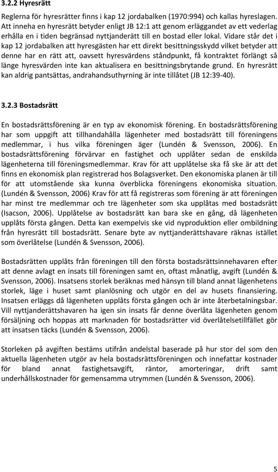 Vidare står det i kap 12 jordabalken att hyresgästen har ett direkt besittningsskydd vilket betyder att denne har en rätt att, oavsett hyresvärdens ståndpunkt, få kontraktet förlängt så länge