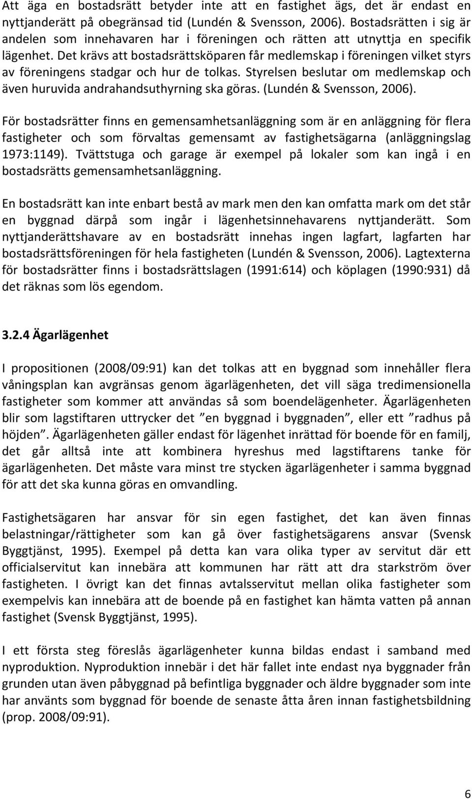 Det krävs att bostadsrättsköparen får medlemskap i föreningen vilket styrs av föreningens stadgar och hur de tolkas. Styrelsen beslutar om medlemskap och även huruvida andrahandsuthyrning ska göras.