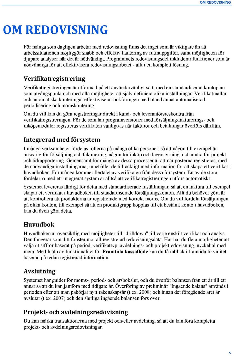 Verifikatregistrering Verifikatregistreringen är utformad på ett användarvänligt sätt, med en standardiserad kontoplan som utgångspunkt och med alla möjligheter att själv definiera olika