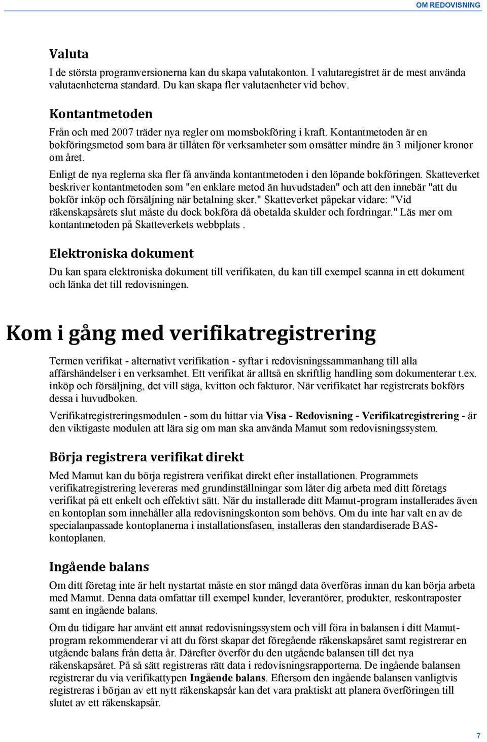 Kontantmetoden är en bokföringsmetod som bara är tillåten för verksamheter som omsätter mindre än 3 miljoner kronor om året.