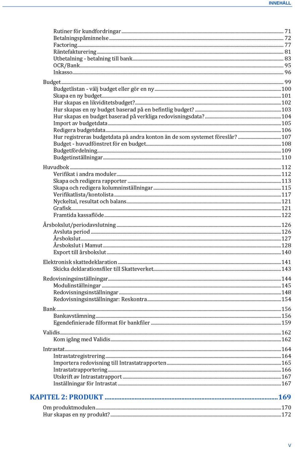 ... 103 Hur skapas en budget baserad på verkliga redovisningsdata?... 104 Import av budgetdata... 105 Redigera budgetdata... 106 Hur registreras budgetdata på andra konton än de som systemet föreslår?