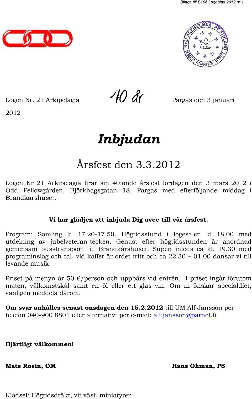 Vi har glädjen att inbjuda Dig avec till vår årsfest. Program: Samling kl 17.20-17.50. Högtidsstund i logesalen kl 18.00 med utdelning av jubelveteran-tecken.