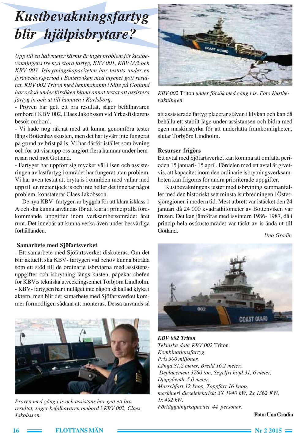 KBV 002 Triton med hemmahamn i Slite på Gotland har också under försöken bland annat testat att assistera fartyg in och ut till hamnen i Karlsborg.