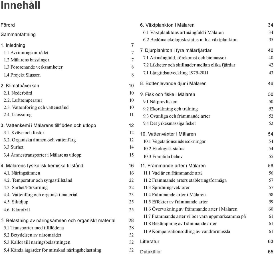 4 Ämnestransporter i Mälarens utlopp 15 4. Mälarens fysikalisk-kemiska tillstånd 16 4.1. Näringsämnen 16 4.2. Temperatur och syrgastillstånd 22 4.3. Surhet/Försurning 22 4.4. Vattenfärg och organiskt material 23 4.