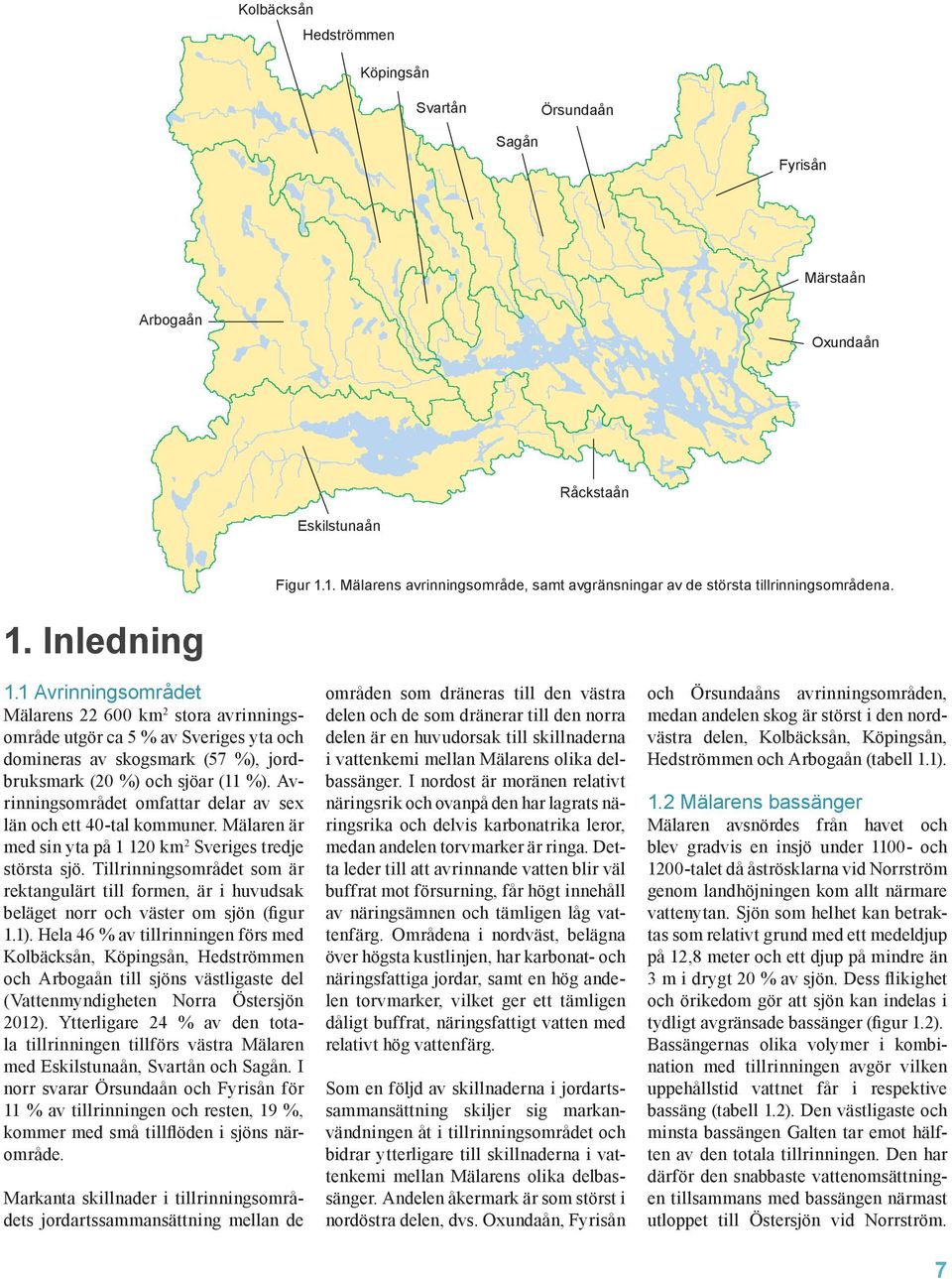 1 Avrinningsområdet Mälarens 22 6 km 2 stora avrinningsområde utgör ca 5 % av Sveriges yta och domineras av skogsmark (57 %), jordbruksmark (2 %) och sjöar (11 %).