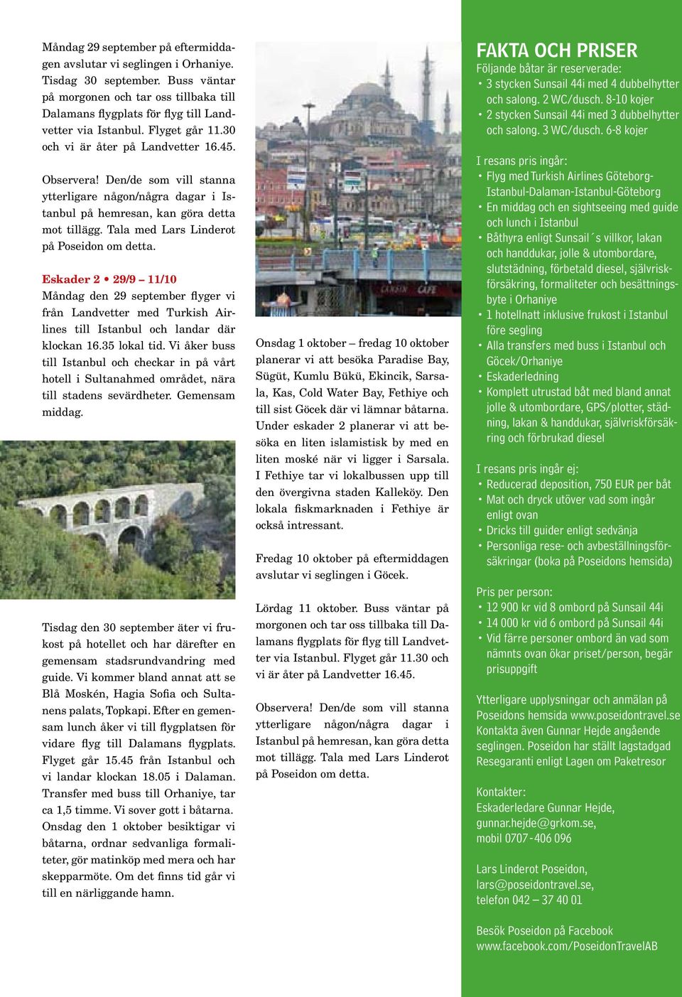 Tala med Lars Linderot på Poseidon om detta. Eskader 2 29/9 11/10 Måndag den 29 september flyger vi från Landvetter med Turkish Airlines till Istanbul och landar där klockan 16.35 lokal tid.