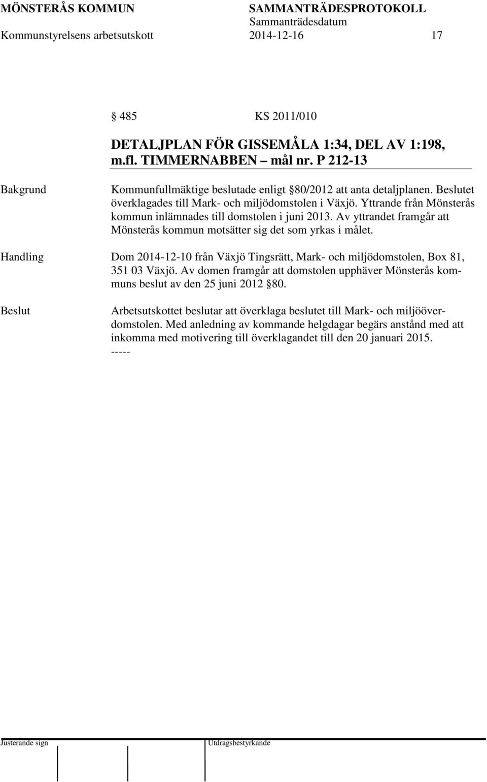 Yttrande från Mönsterås kommun inlämnades till domstolen i juni 2013. Av yttrandet framgår att Mönsterås kommun motsätter sig det som yrkas i målet.