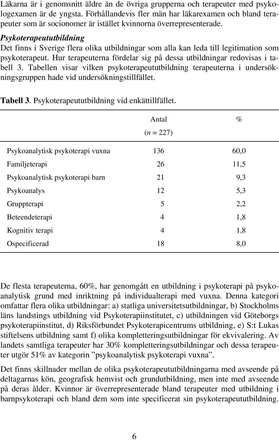 Psykoterapeututbildning Det finns i Sverige flera olika utbildningar som alla kan leda till legitimation som psykoterapeut. Hur terapeuterna fördelar sig på dessa utbildningar redovisas i tabell 3.