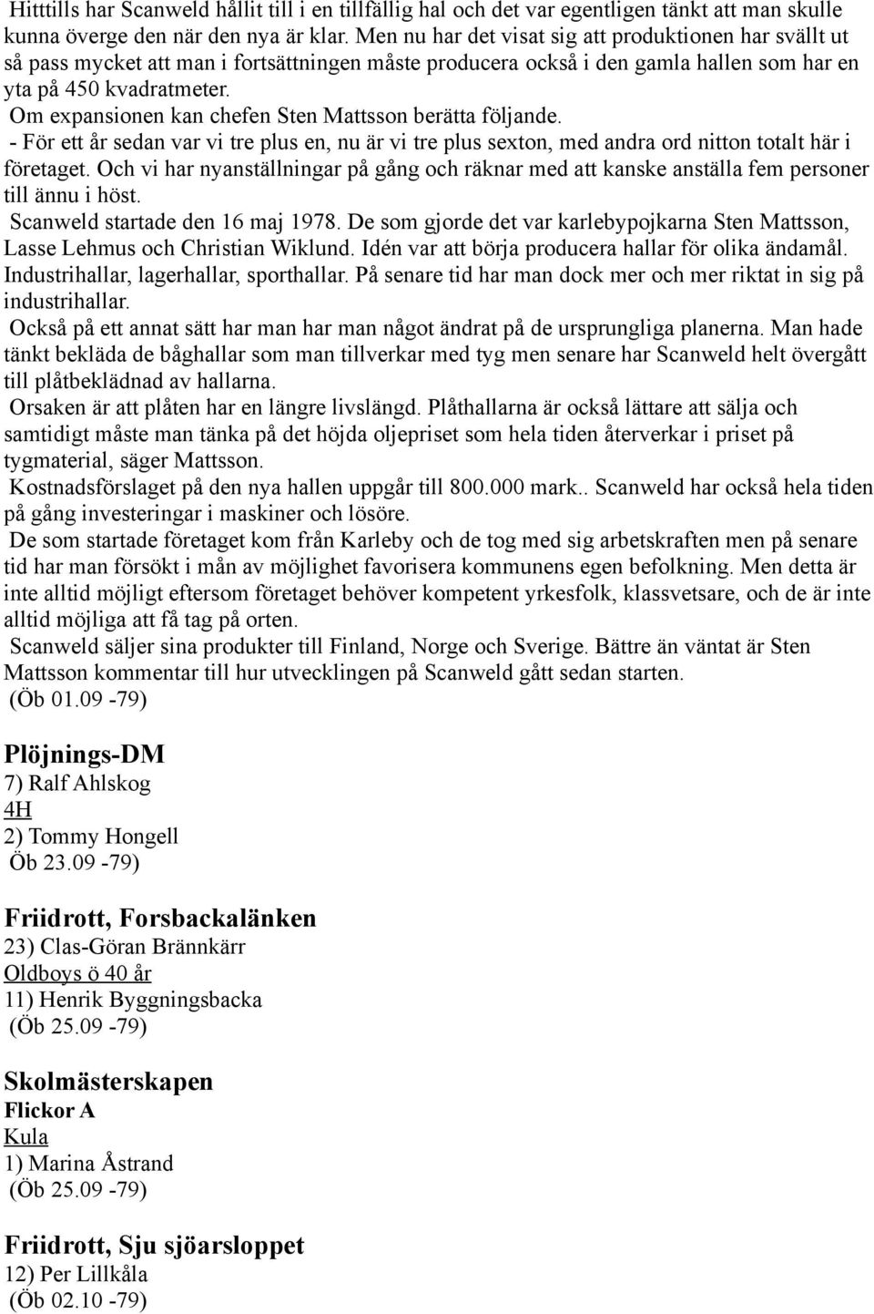 Om expansionen kan chefen Sten Mattsson berätta följande. - För ett år sedan var vi tre plus en, nu är vi tre plus sexton, med andra ord nitton totalt här i företaget.