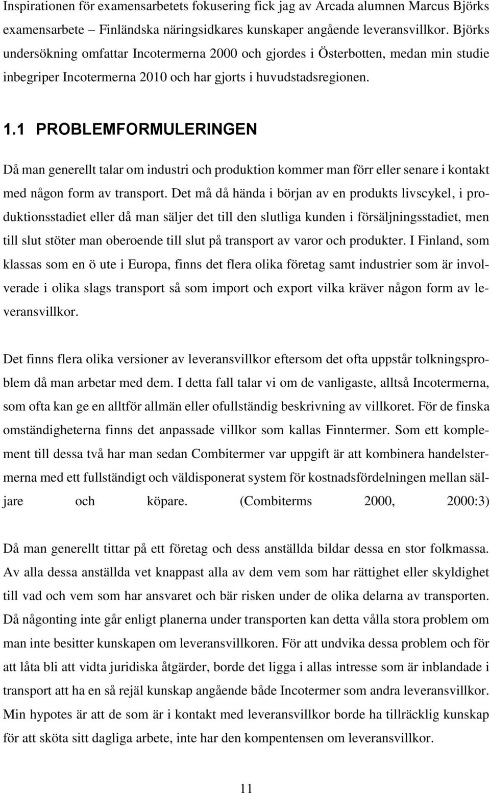 1 PROBLEMFORMULERINGEN Då man generellt talar om industri och produktion kommer man förr eller senare i kontakt med någon form av transport.