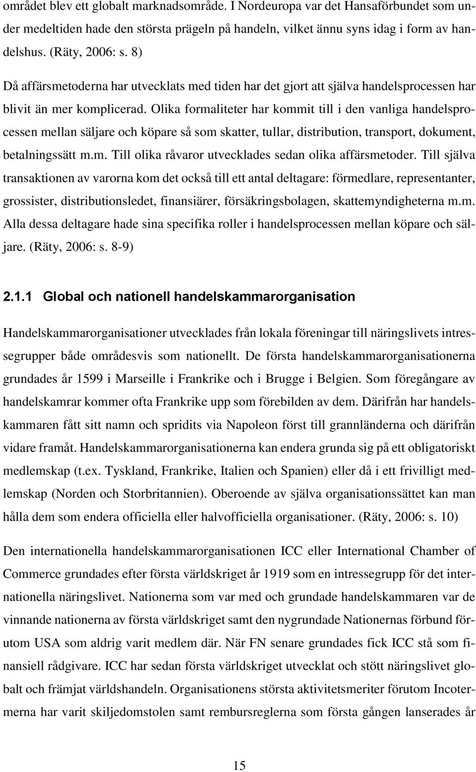 Olika formaliteter har kommit till i den vanliga handelsprocessen mellan säljare och köpare så som skatter, tullar, distribution, transport, dokument, betalningssätt m.m. Till olika råvaror utvecklades sedan olika affärsmetoder.