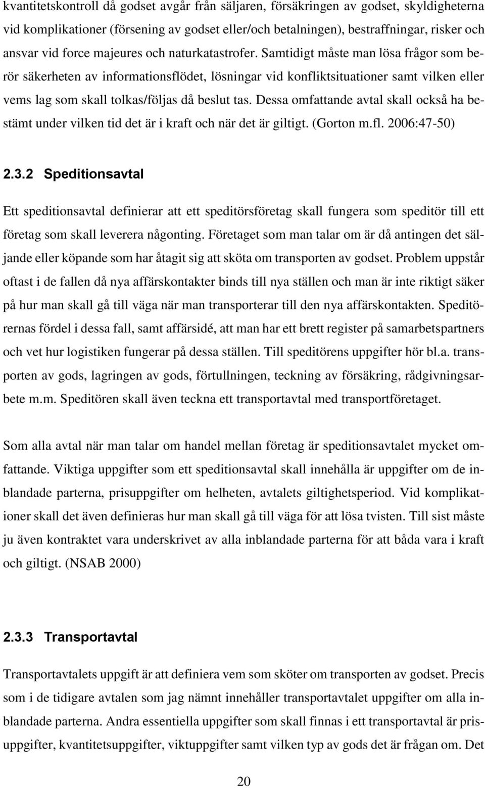 Samtidigt måste man lösa frågor som berör säkerheten av informationsflödet, lösningar vid konfliktsituationer samt vilken eller vems lag som skall tolkas/följas då beslut tas.