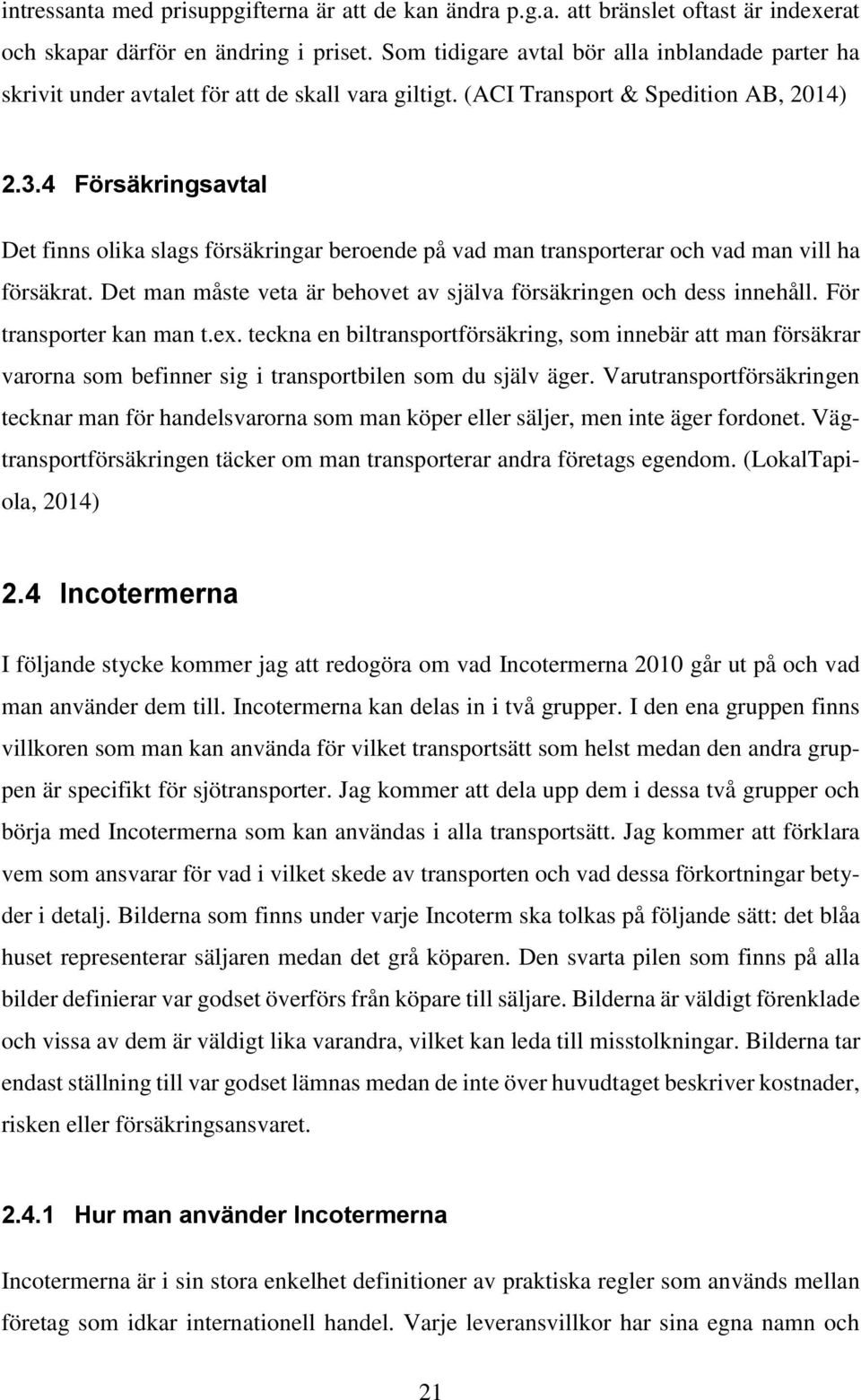 4 Försäkringsavtal Det finns olika slags försäkringar beroende på vad man transporterar och vad man vill ha försäkrat. Det man måste veta är behovet av själva försäkringen och dess innehåll.