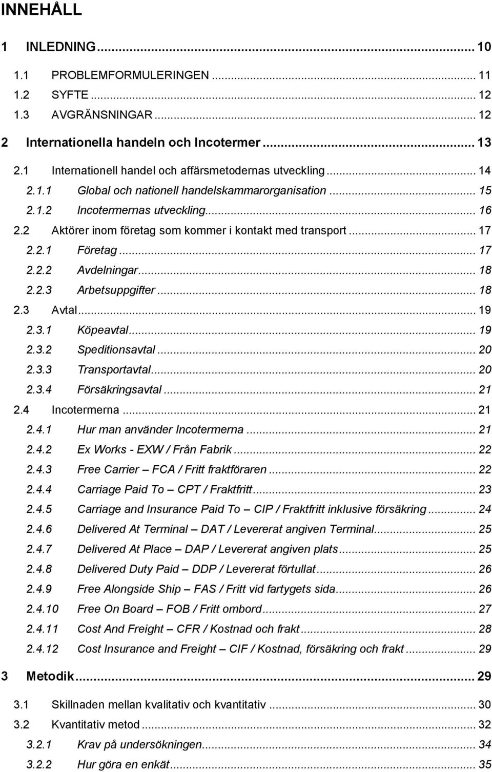 2 Aktörer inom företag som kommer i kontakt med transport... 17 2.2.1 Företag... 17 2.2.2 Avdelningar... 18 2.2.3 Arbetsuppgifter... 18 2.3 Avtal... 19 2.3.1 Köpeavtal... 19 2.3.2 Speditionsavtal.