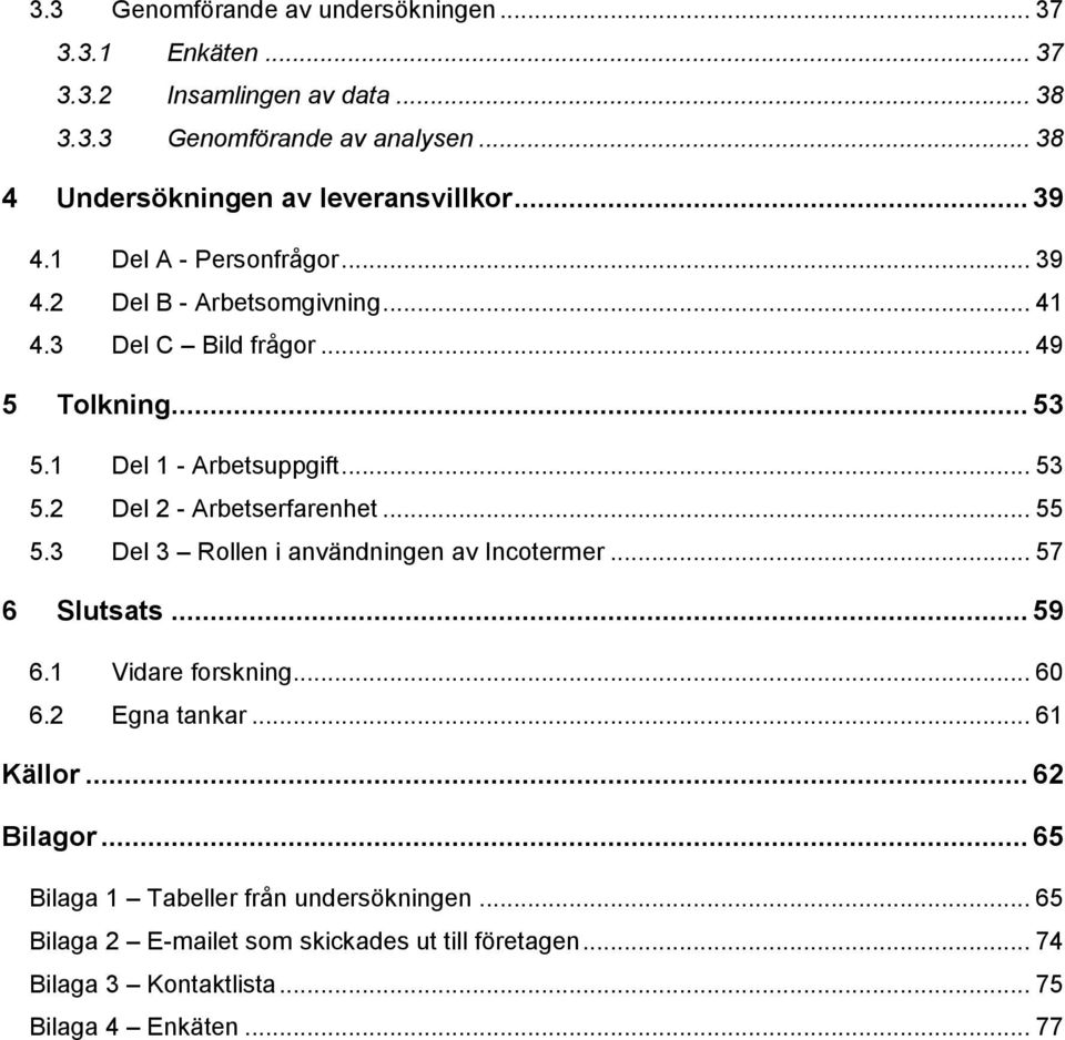 1 Del 1 - Arbetsuppgift... 53 5.2 Del 2 - Arbetserfarenhet... 55 5.3 Del 3 Rollen i användningen av Incotermer... 57 6 Slutsats... 59 6.1 Vidare forskning... 60 6.