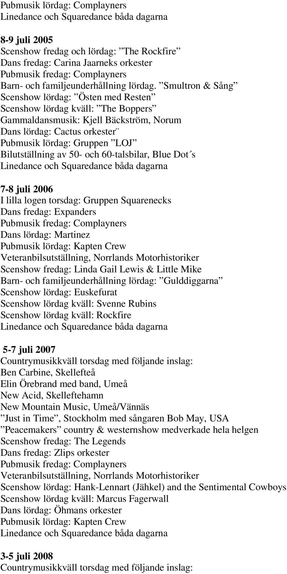 av 50- och 60-talsbilar, Blue Dot s 7-8 juli 2006 I lilla logen torsdag: Gruppen Squarenecks Dans fredag: Expanders Pubmusik fredag: Complayners Dans lördag: Martinez Pubmusik lördag: Kapten Crew