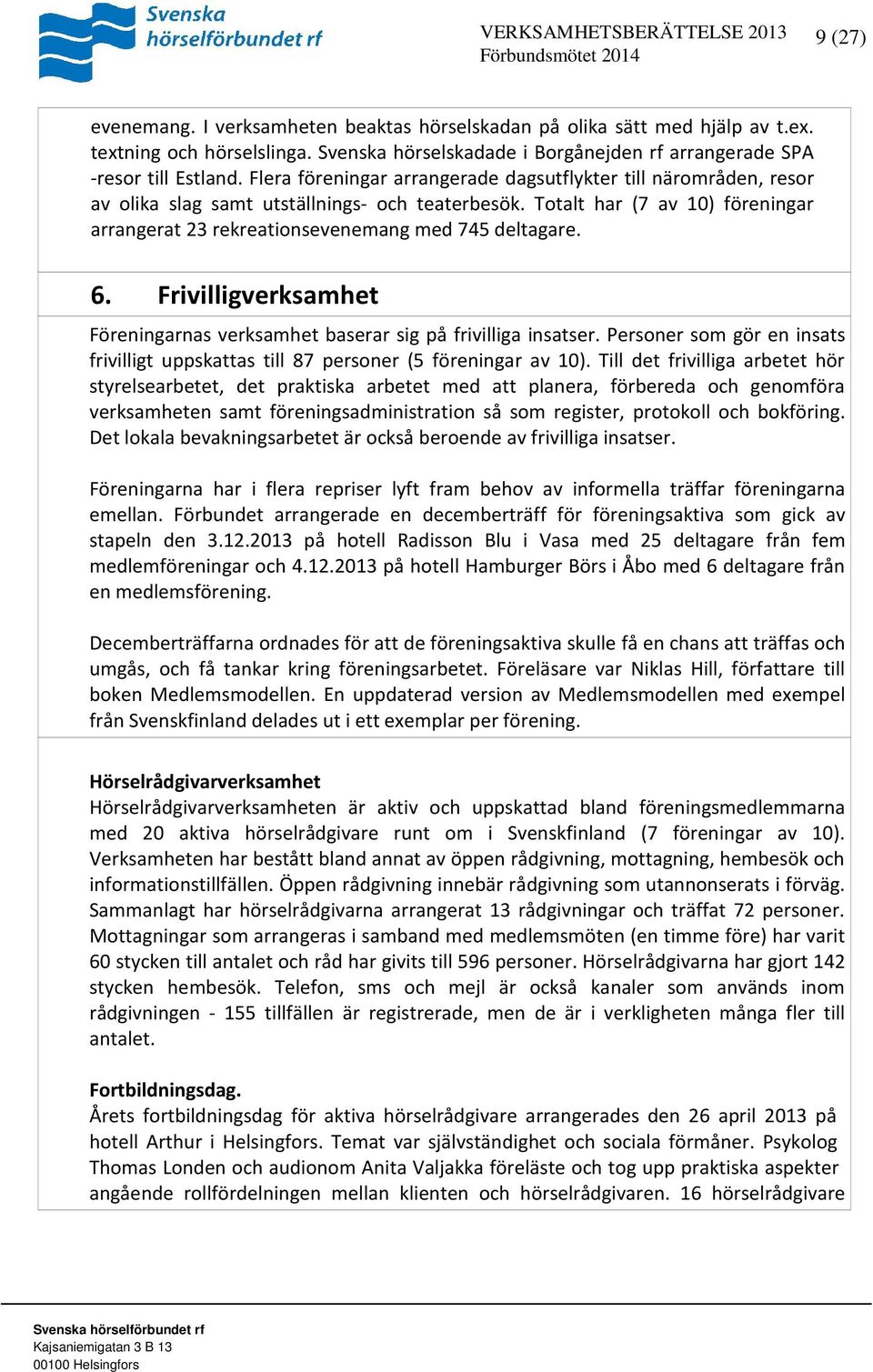 Totalt har (7 av 10) föreningar arrangerat 23 rekreationsevenemang med 745 deltagare. 6. Frivilligverksamhet Föreningarnas verksamhet baserar sig på frivilliga insatser.