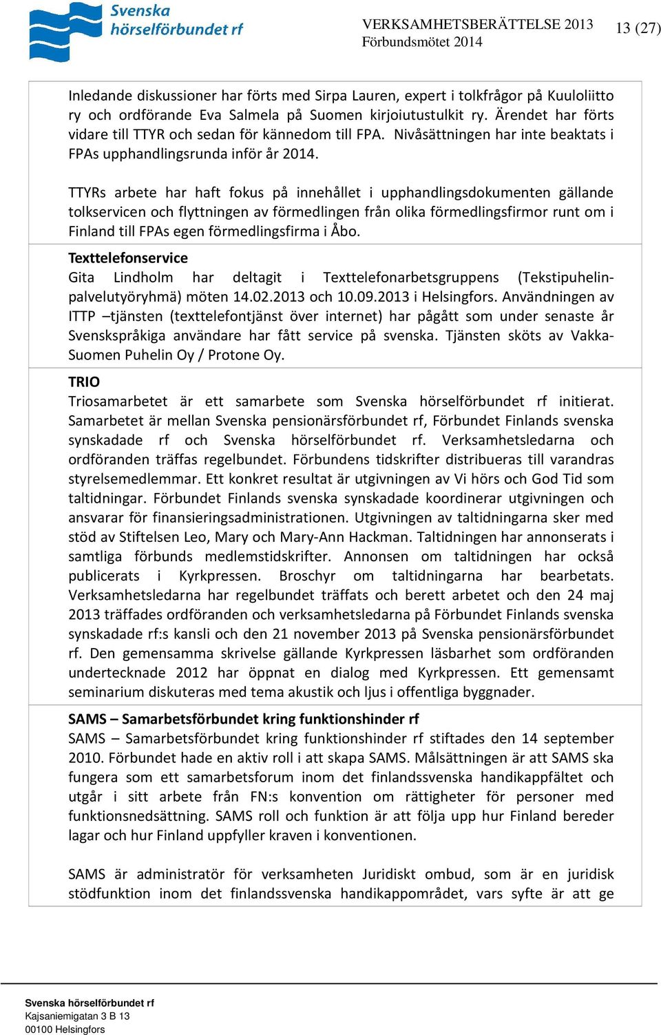 TTYRs arbete har haft fokus på innehållet i upphandlingsdokumenten gällande tolkservicen och flyttningen av förmedlingen från olika förmedlingsfirmor runt om i Finland till FPAs egen förmedlingsfirma