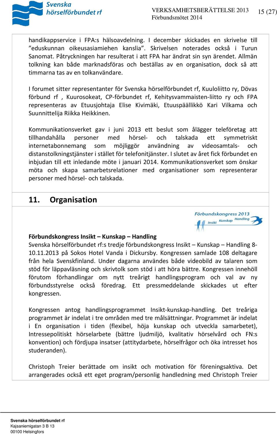 I forumet sitter representanter för, Kuuloliitto ry, Dövas förbund rf, Kuurosokeat, CP-förbundet rf, Kehitysvammaisten-liitto ry och FPA representeras av Etuusjohtaja Elise Kivimäki, Etuuspäällikkö